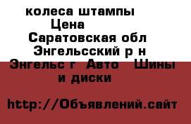 колеса штампы 13 › Цена ­ 3 000 - Саратовская обл., Энгельсский р-н, Энгельс г. Авто » Шины и диски   